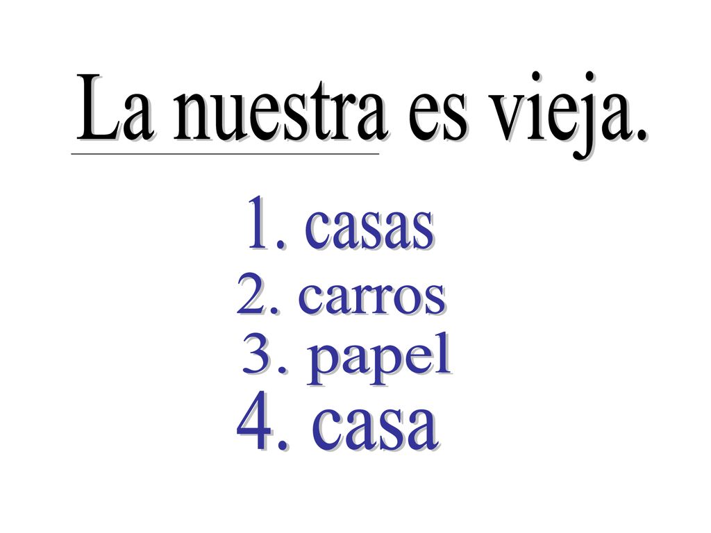 La nuestra es vieja. 1. casas 2. carros 3. papel 4. casa