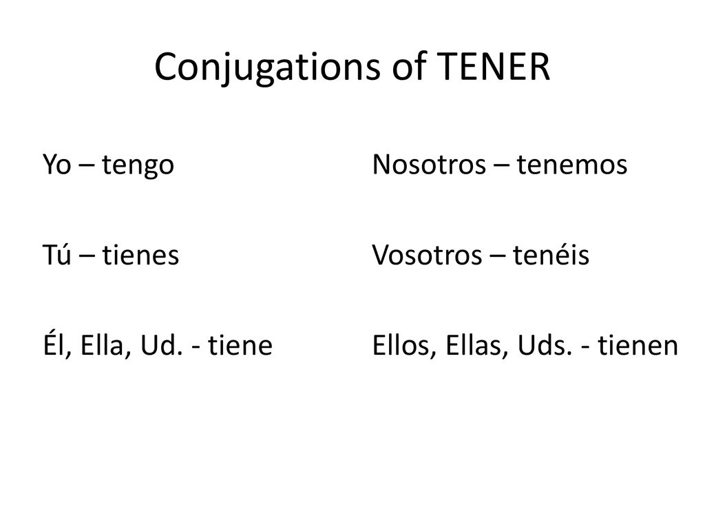 Conjugations of TENER Yo – tengo Tú – tienes Él, Ella, Ud. - tiene