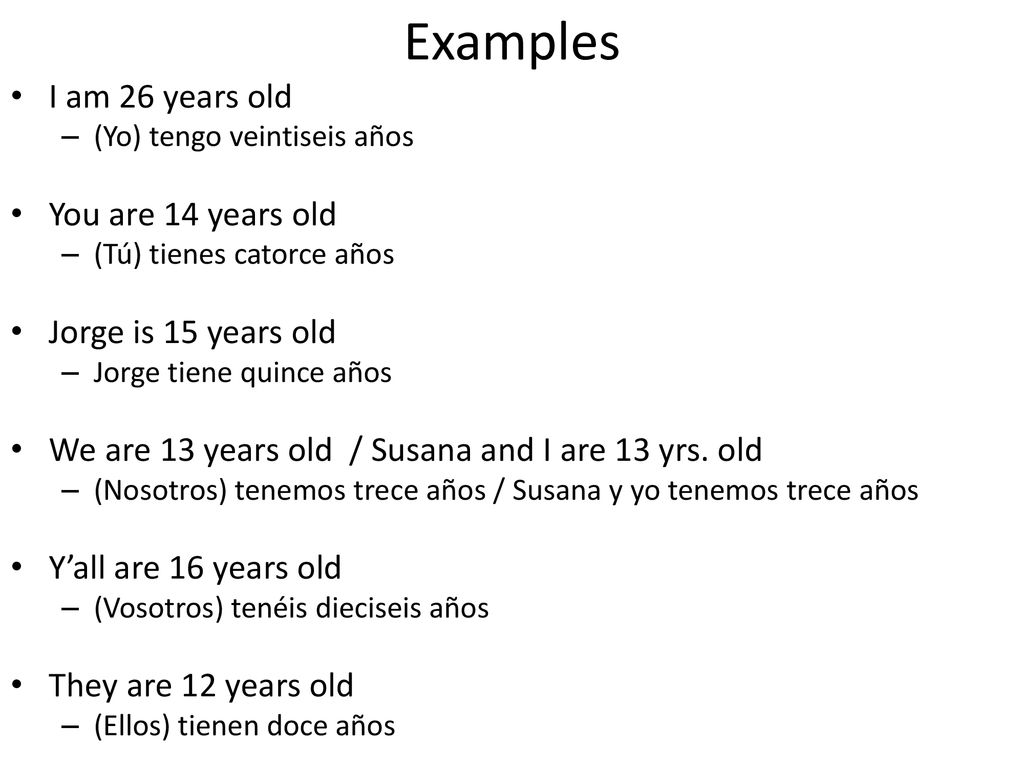 Examples I am 26 years old You are 14 years old Jorge is 15 years old