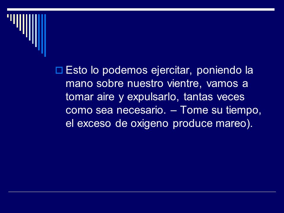 Esto lo podemos ejercitar, poniendo la mano sobre nuestro vientre, vamos a tomar aire y expulsarlo, tantas veces como sea necesario.