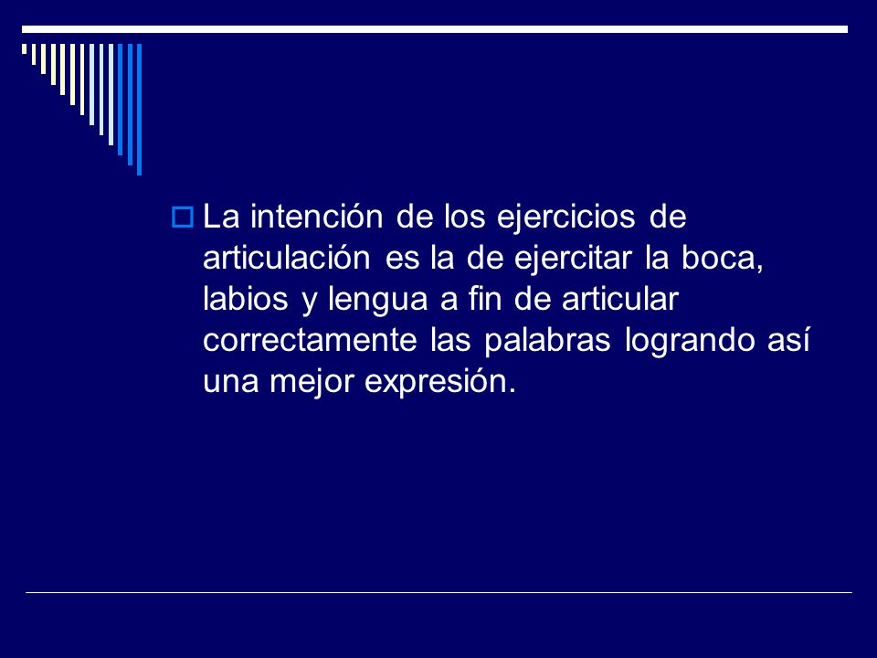 La intención de los ejercicios de articulación es la de ejercitar la boca, labios y lengua a fin de articular correctamente las palabras logrando así una mejor expresión.