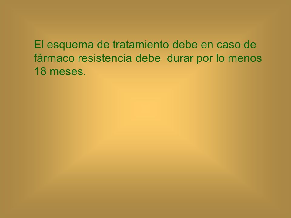 El esquema de tratamiento debe en caso de fármaco resistencia debe durar por lo menos 18 meses.