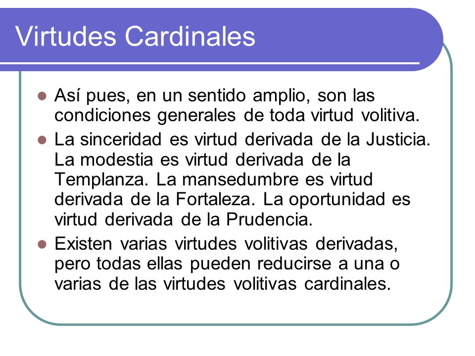 Virtudes Cardinales Así pues, en un sentido amplio, son las condiciones generales de toda virtud volitiva.