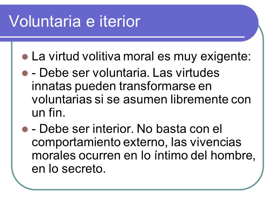 Voluntaria e iterior La virtud volitiva moral es muy exigente: