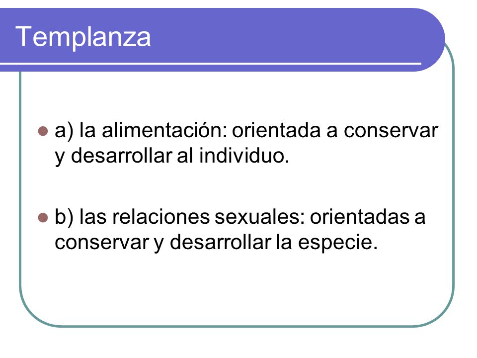 Templanza a) la alimentación: orientada a conservar y desarrollar al individuo.