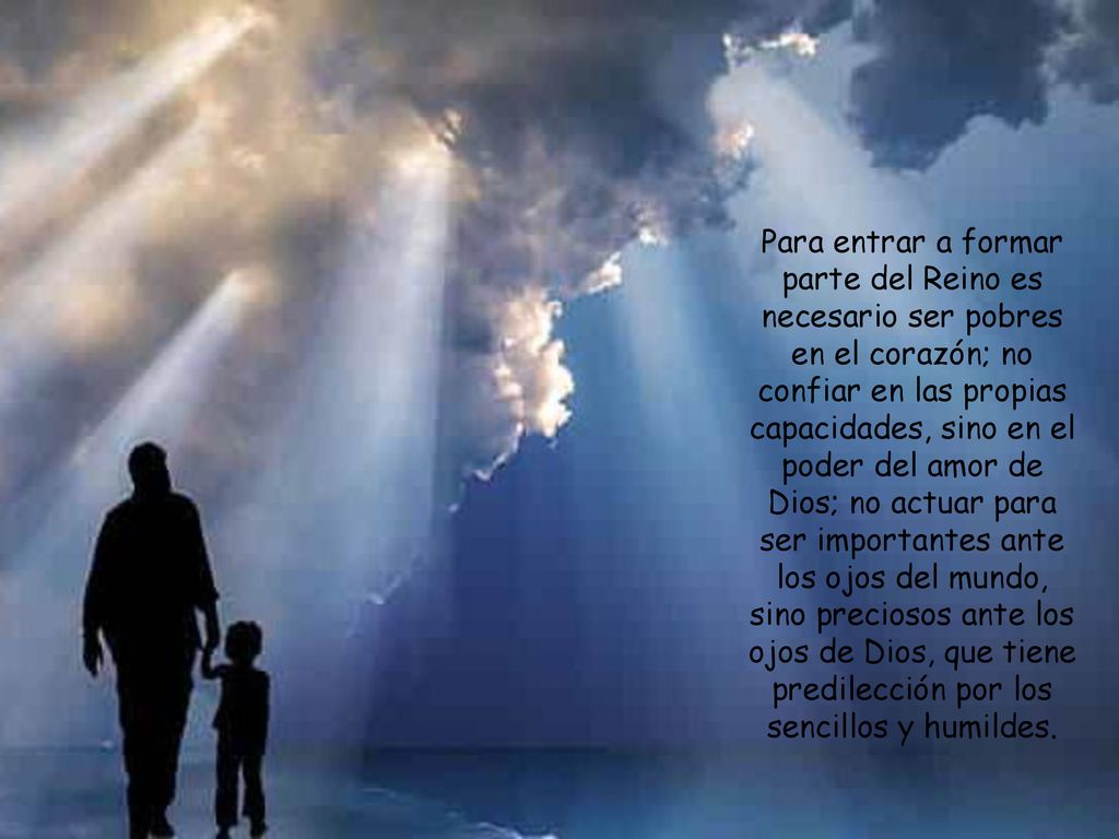 Para entrar a formar parte del Reino es necesario ser pobres en el corazón; no confiar en las propias capacidades, sino en el poder del amor de Dios; no actuar para ser importantes ante los ojos del mundo, sino preciosos ante los ojos de Dios, que tiene predilección por los sencillos y humildes.