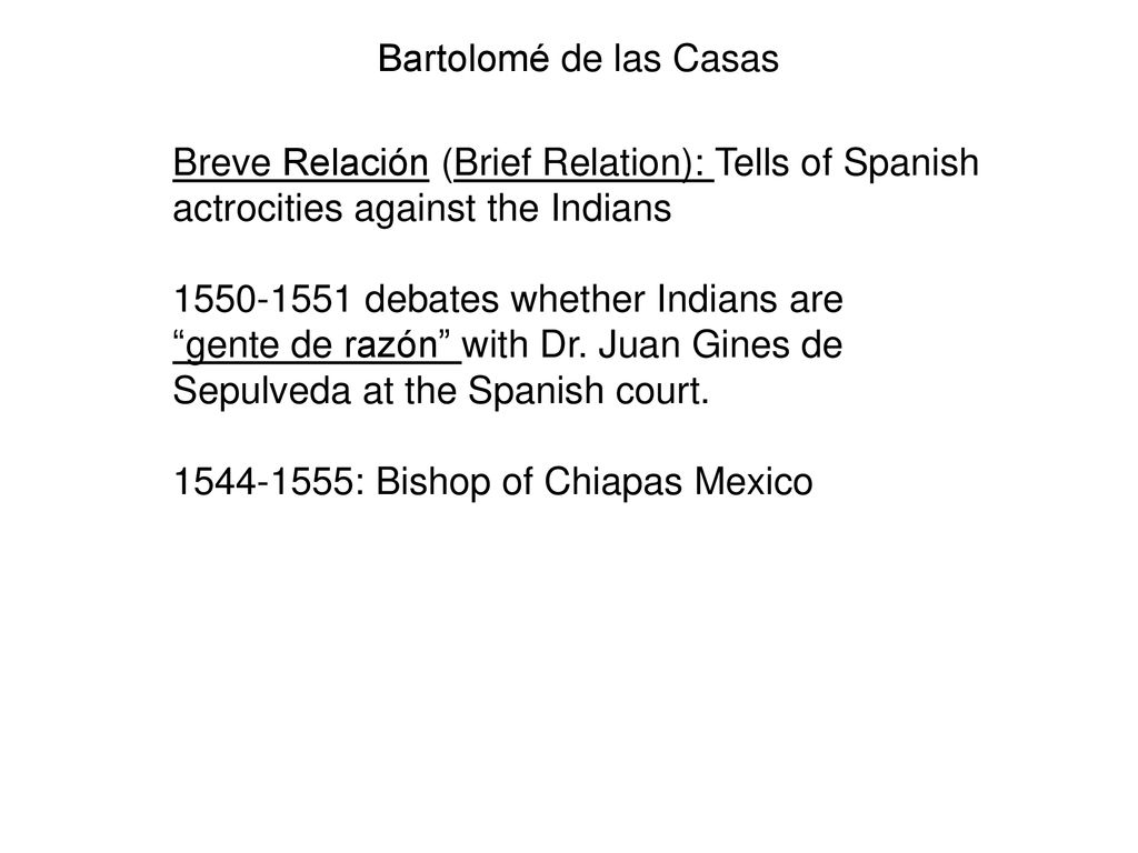 Bartolomé de las Casas Breve Relación (Brief Relation): Tells of Spanish actrocities against the Indians.