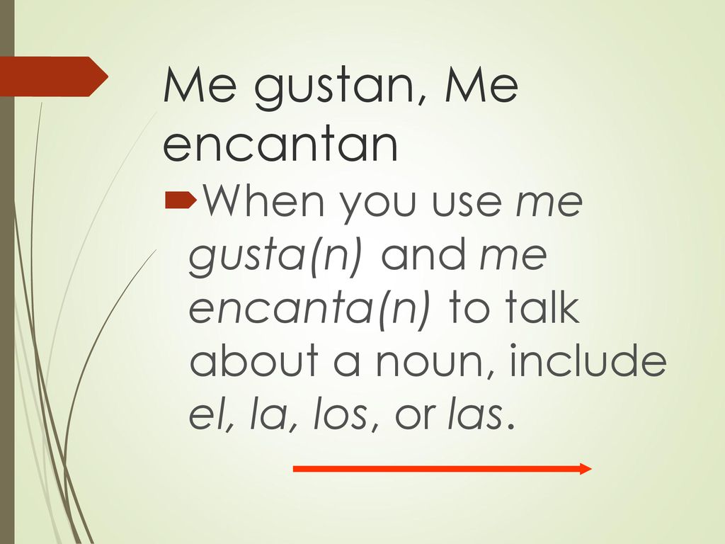Me gustan, Me encantan When you use me gusta(n) and me encanta(n) to talk about a noun, include el, la, los, or las.
