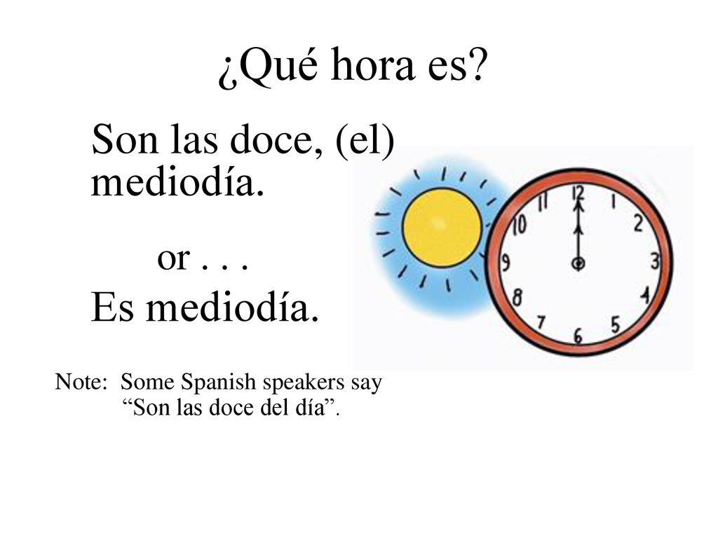¿Qué hora es Son las doce, (el) mediodía. Es mediodía. or . . .