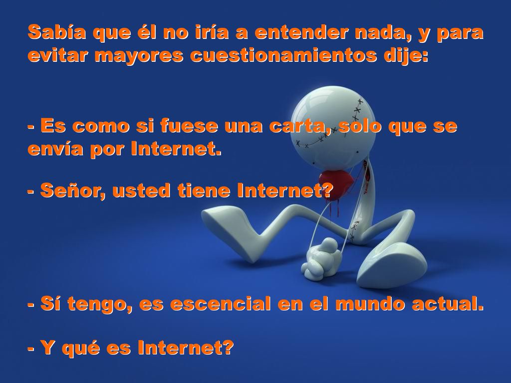 Sabía que él no iría a entender nada, y para evitar mayores cuestionamientos dije: