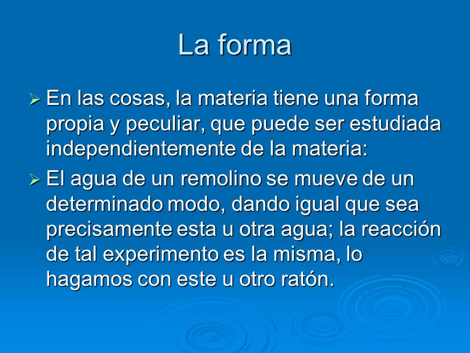 La forma En las cosas, la materia tiene una forma propia y peculiar, que puede ser estudiada independientemente de la materia: