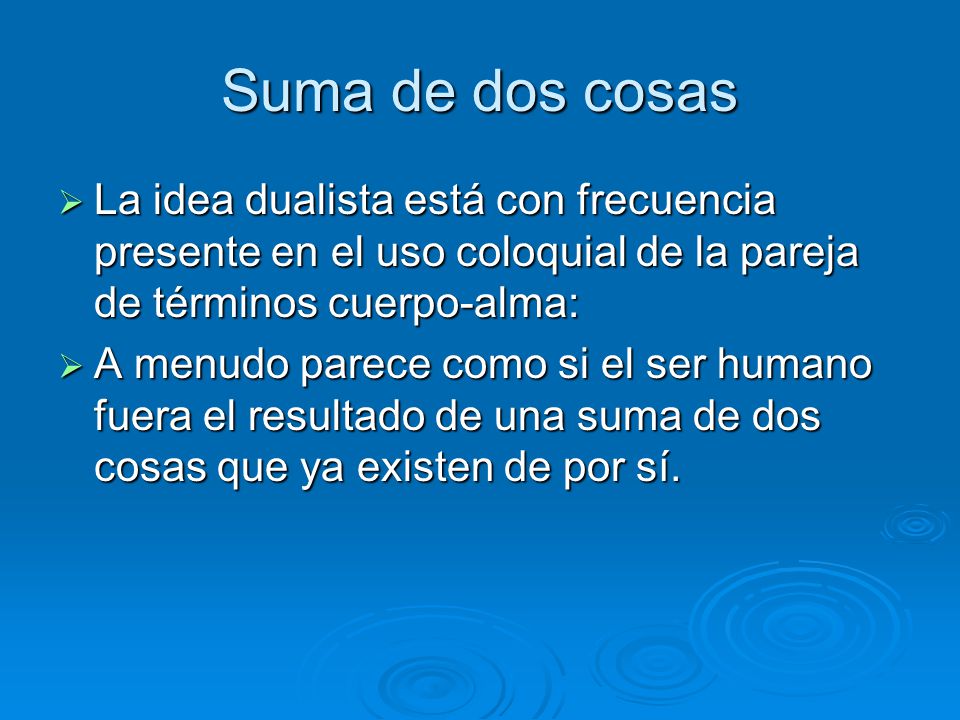 Suma de dos cosas La idea dualista está con frecuencia presente en el uso coloquial de la pareja de términos cuerpo-alma: