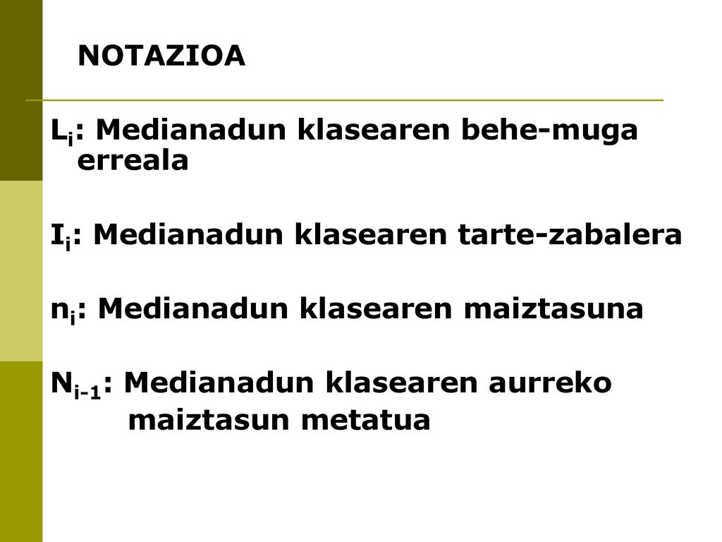 NOTAZIOA Li: Medianadun klasearen behe-muga erreala. Ii: Medianadun klasearen tarte-zabalera. ni: Medianadun klasearen maiztasuna.