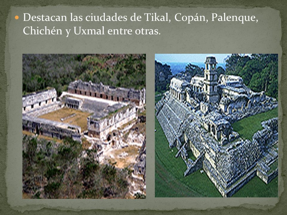 Destacan las ciudades de Tikal, Copán, Palenque, Chichén y Uxmal entre otras.