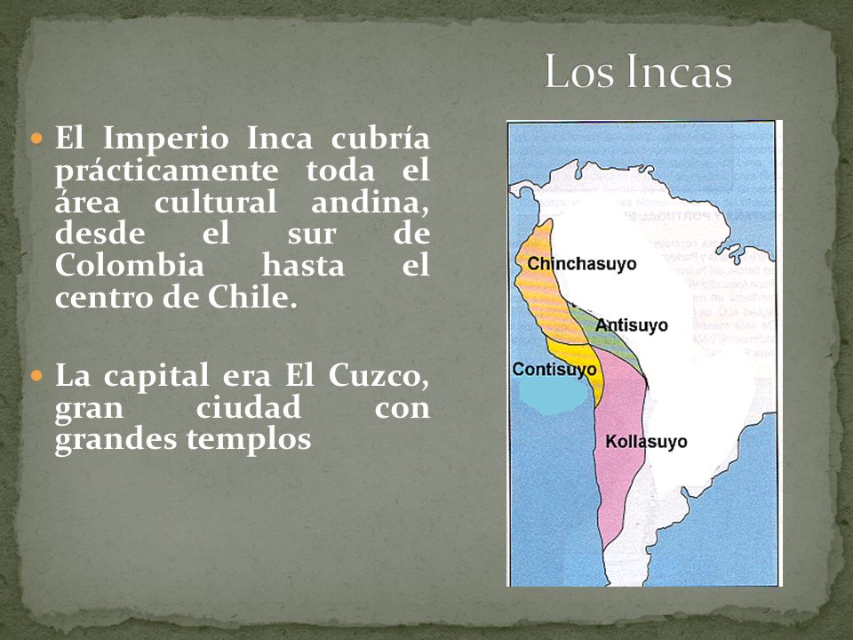 Los Incas El Imperio Inca cubría prácticamente toda el área cultural andina, desde el sur de Colombia hasta el centro de Chile.