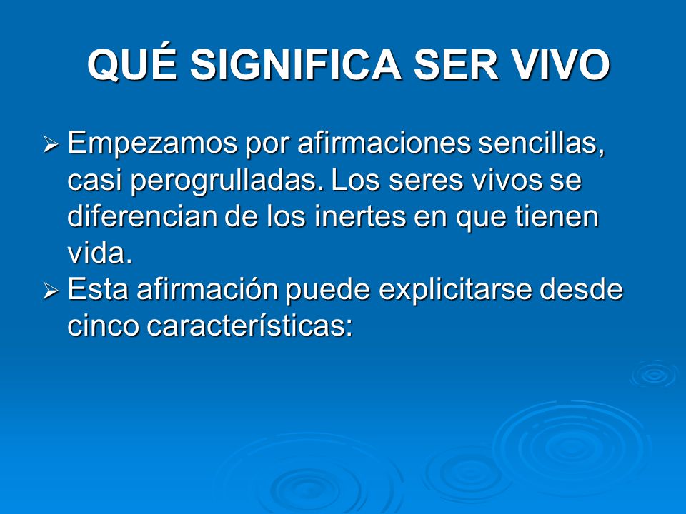 QUÉ SIGNIFICA SER VIVO Empezamos por afirmaciones sencillas, casi perogrulladas. Los seres vivos se diferencian de los inertes en que tienen vida.