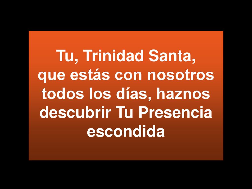 Tu, Trinidad Santa, que estás con nosotros todos los días, haznos descubrir Tu Presencia escondida