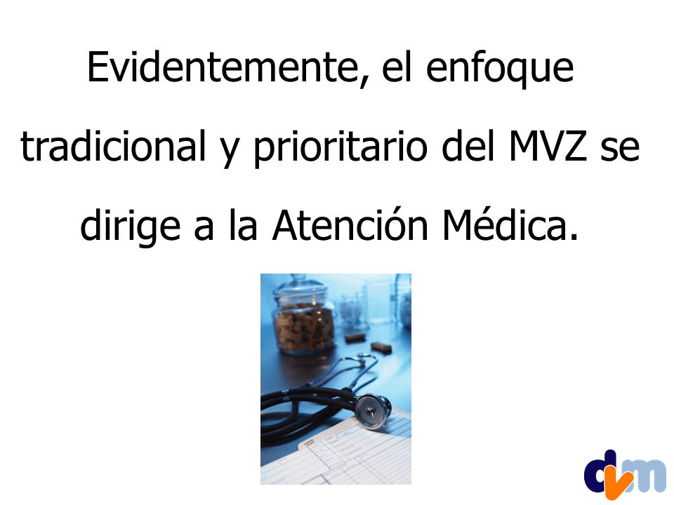 Evidentemente, el enfoque tradicional y prioritario del MVZ se dirige a la Atención Médica.