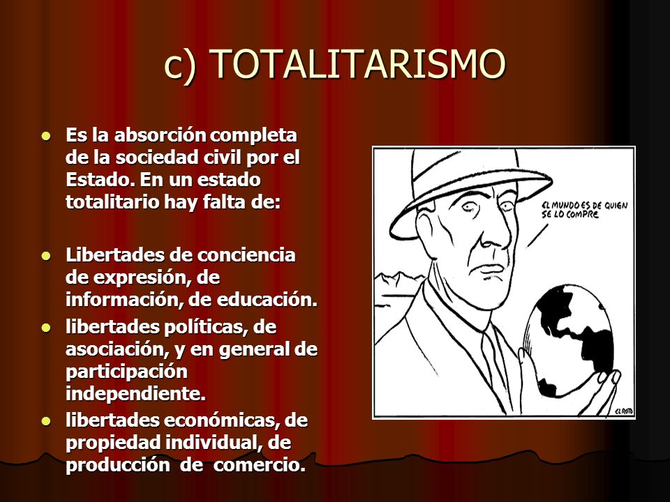 c) TOTALITARISMO Es la absorción completa de la sociedad civil por el Estado. En un estado totalitario hay falta de: