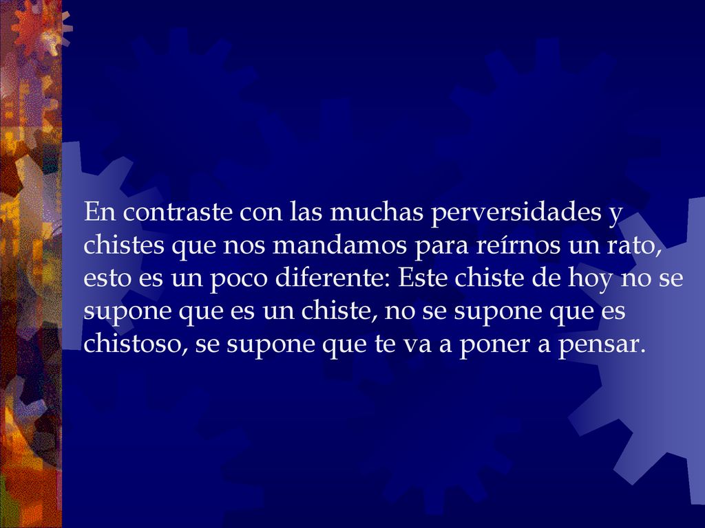 En contraste con las muchas perversidades y chistes que nos mandamos para reírnos un rato, esto es un poco diferente: Este chiste de hoy no se supone que es un chiste, no se supone que es chistoso, se supone que te va a poner a pensar.