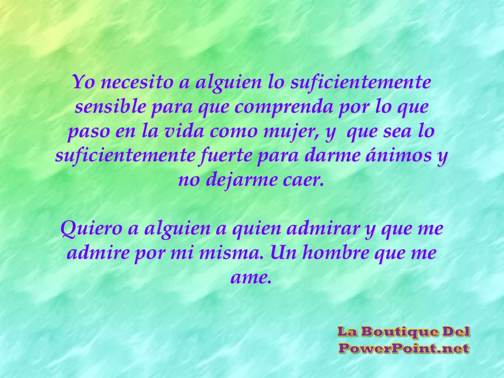 Yo necesito a alguien lo suficientemente sensible para que comprenda por lo que paso en la vida como mujer, y que sea lo suficientemente fuerte para darme ánimos y no dejarme caer.