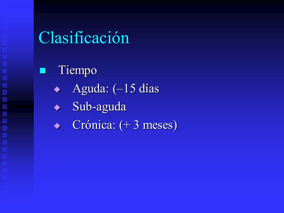Clasificación Tiempo Aguda: (–15 días Sub-aguda Crónica: (+ 3 meses)
