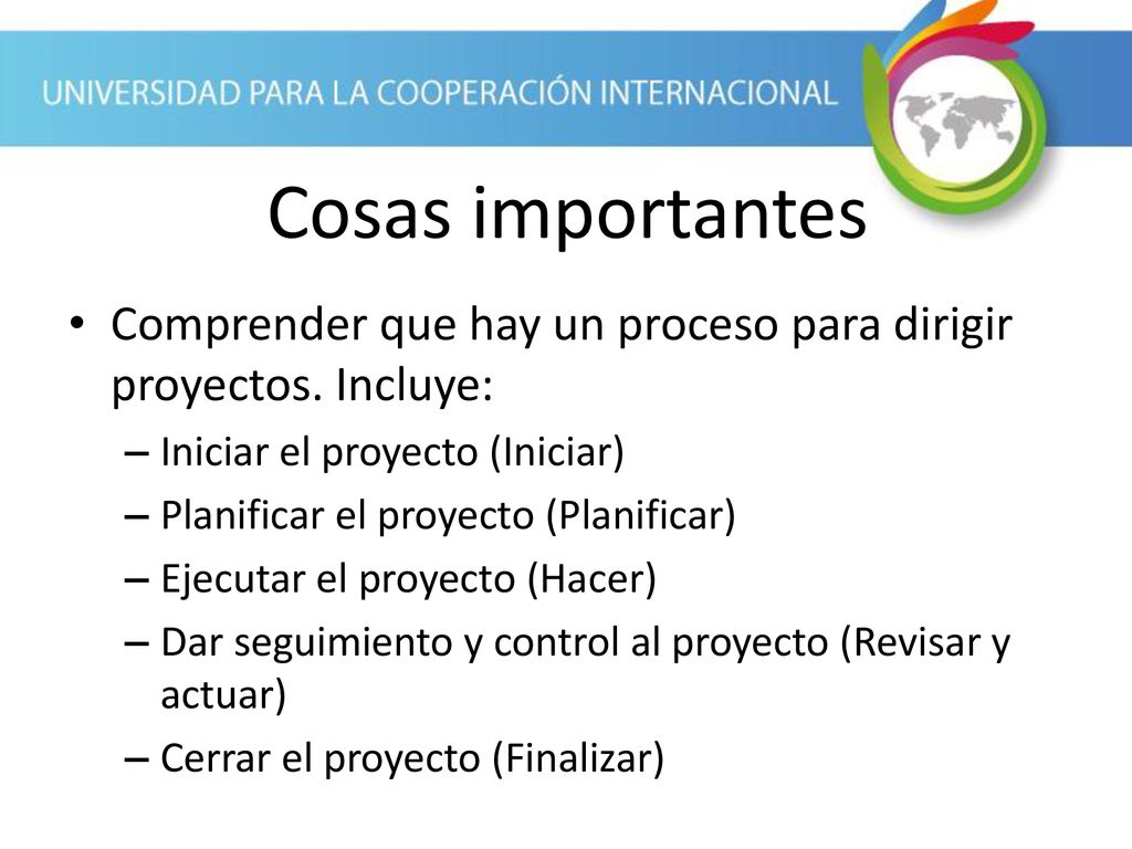 Cosas importantes Comprender que hay un proceso para dirigir proyectos. Incluye: Iniciar el proyecto (Iniciar)