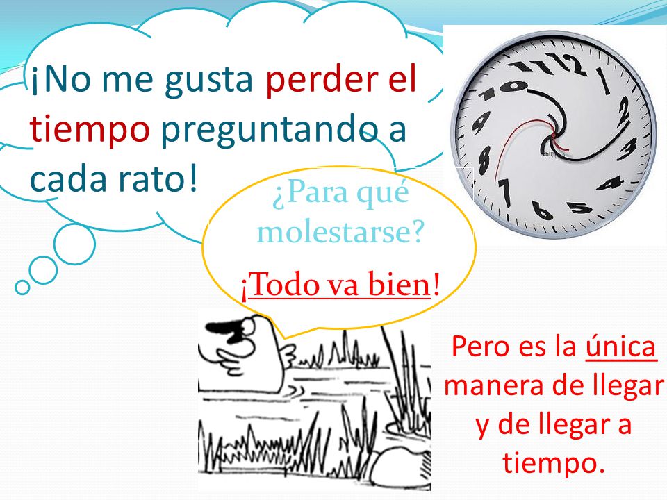 ¡No me gusta perder el tiempo preguntando a cada rato!