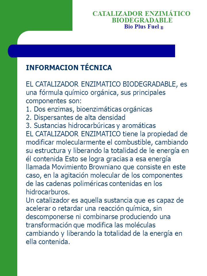 INFORMACION TÉCNICA EL CATALIZADOR ENZIMATICO BIODEGRADABLE, es una fórmula químico orgánica, sus principales componentes son: