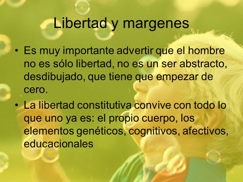 Libertad y margenes Es muy importante advertir que el hombre no es sólo libertad, no es un ser abstracto, desdibujado, que tiene que empezar de cero.