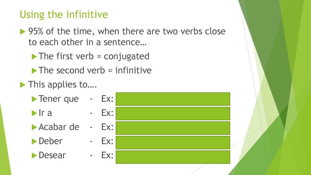 Using the infinitive 95% of the time, when there are two verbs close to each other in a sentence… The first verb = conjugated.