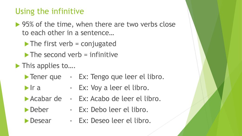 Using the infinitive 95% of the time, when there are two verbs close to each other in a sentence… The first verb = conjugated.