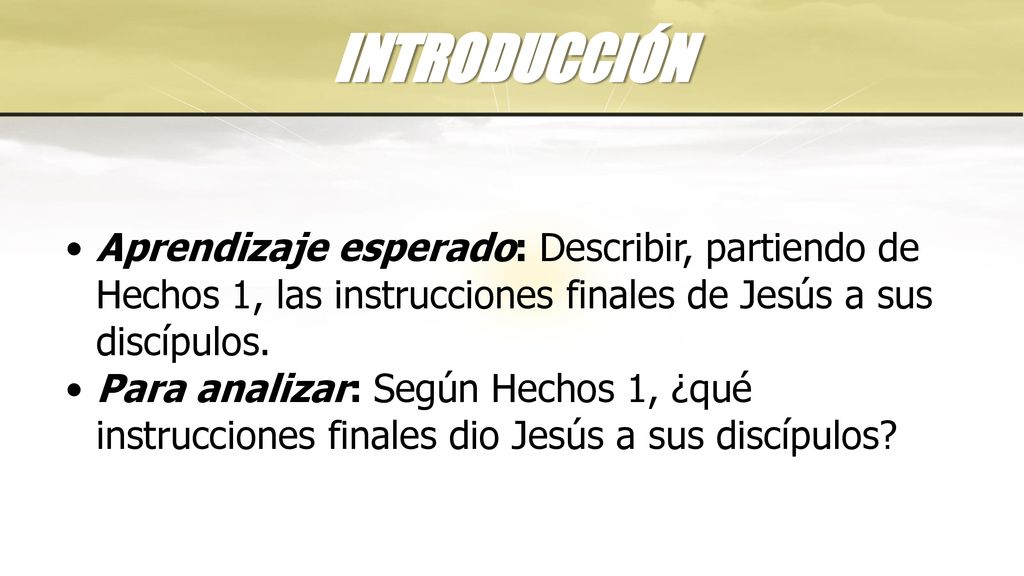 INTRODUCCIÓN Aprendizaje esperado: Describir, partiendo de Hechos 1, las instrucciones finales de Jesús a sus discípulos.