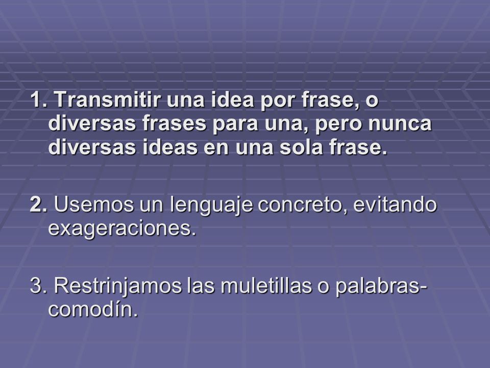 1. Transmitir una idea por frase, o diversas frases para una, pero nunca diversas ideas en una sola frase.