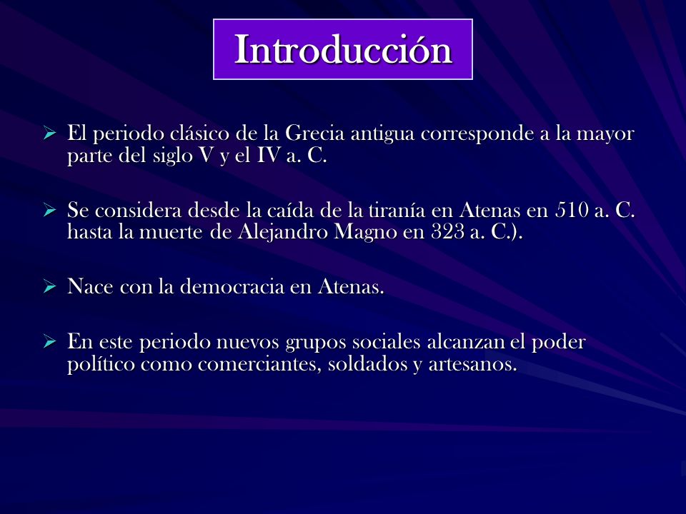 Introducción El periodo clásico de la Grecia antigua corresponde a la mayor parte del siglo V y el IV a. C.