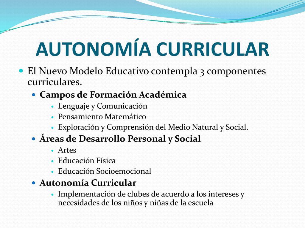 AUTONOMÍA CURRICULAR El Nuevo Modelo Educativo contempla 3 componentes curriculares. Campos de Formación Académica.