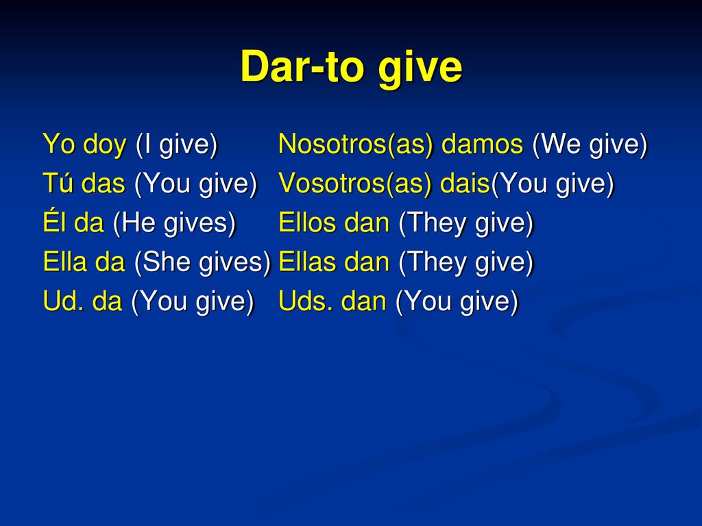 Dar-to give Yo doy (I give) Tú das (You give) Él da (He gives)