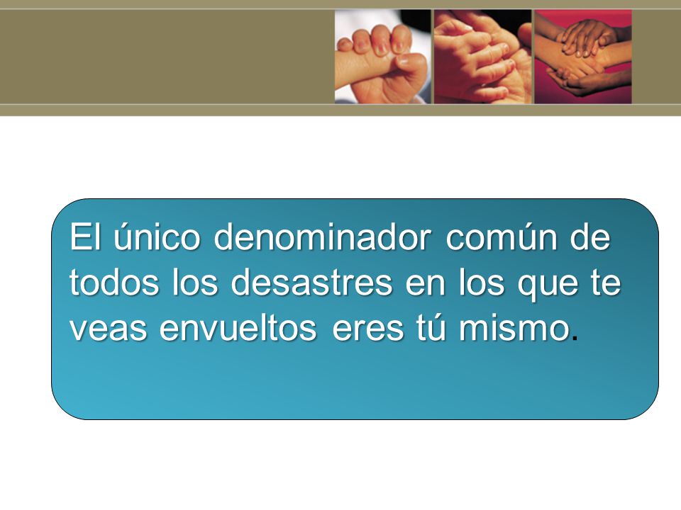 El único denominador común de todos los desastres en los que te veas envueltos eres tú mismo.