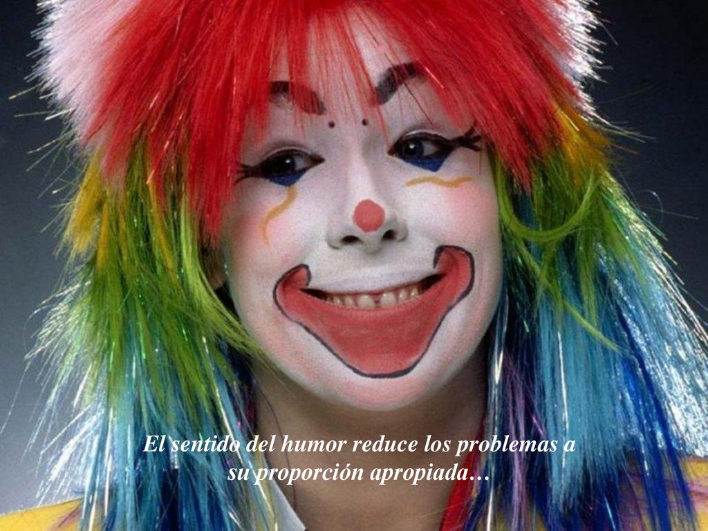 El sentido del humor reduce los problemas a su proporción apropiada…