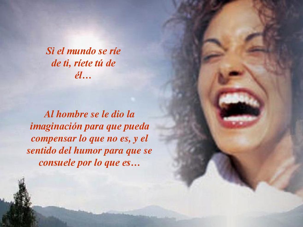 Si el mundo se ríe de ti, ríete tú de él…