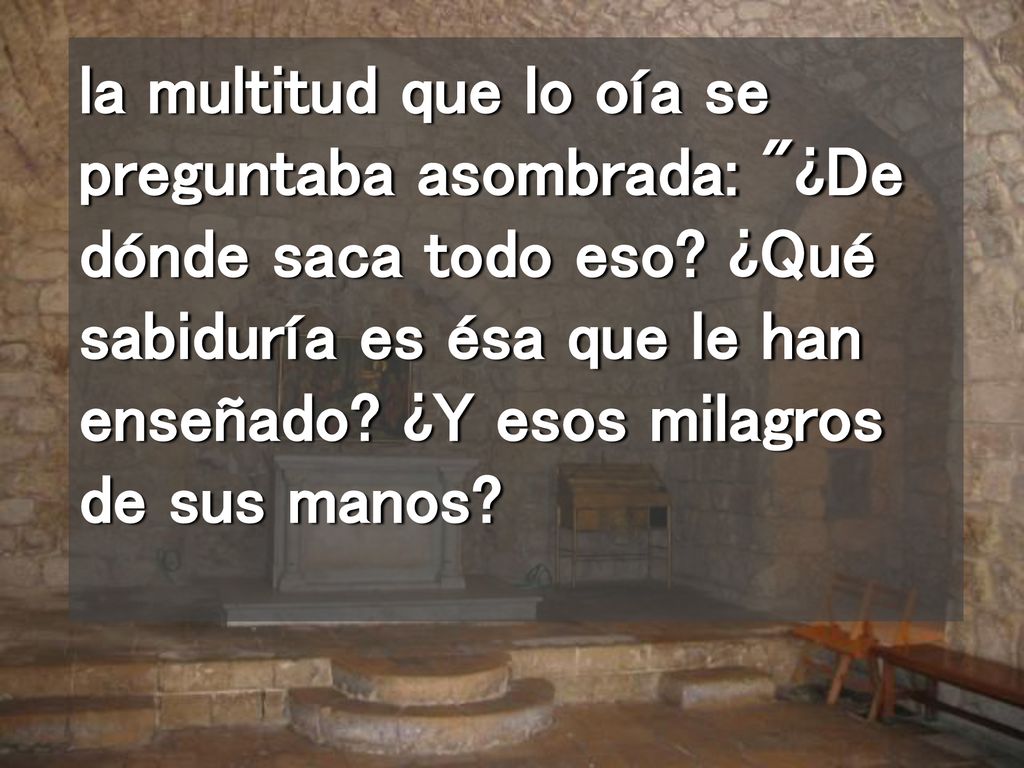 la multitud que lo oía se preguntaba asombrada: ¿De dónde saca todo eso.