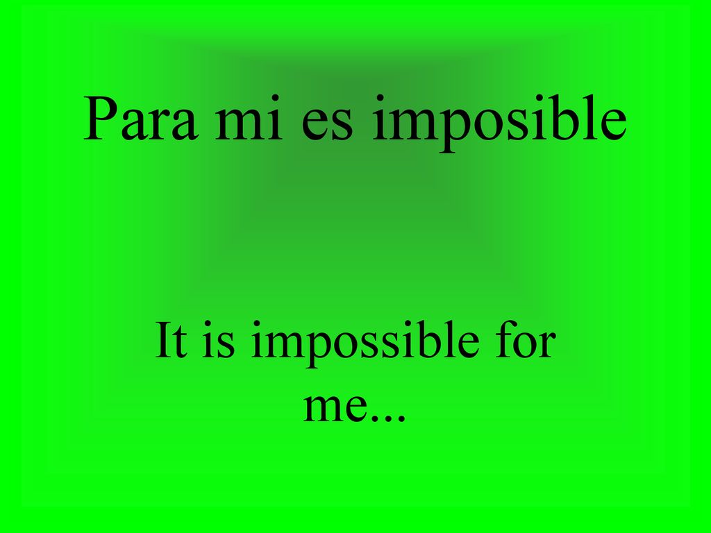 Para mi es imposible It is impossible for me...