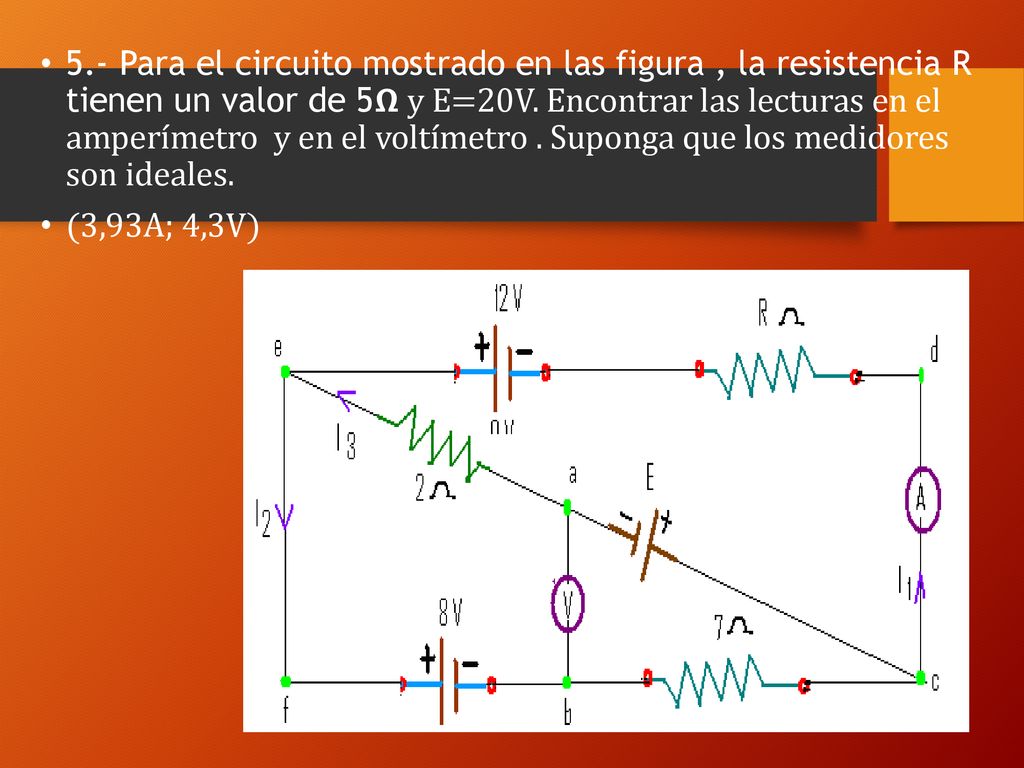 5.- Para el circuito mostrado en las figura , la resistencia R tienen un valor de 5𝝮 y E=20V. Encontrar las lecturas en el amperímetro y en el voltímetro . Suponga que los medidores son ideales.