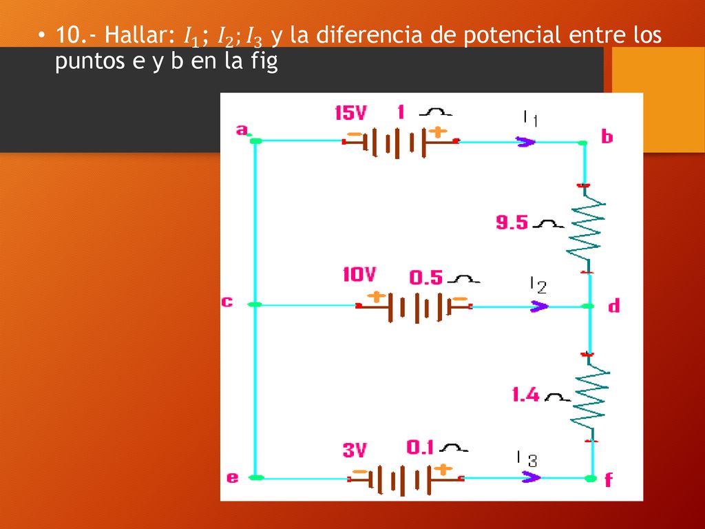 10.- Hallar: 𝐼 1 ; 𝐼 2 ; 𝐼 3 y la diferencia de potencial entre los puntos e y b en la fig