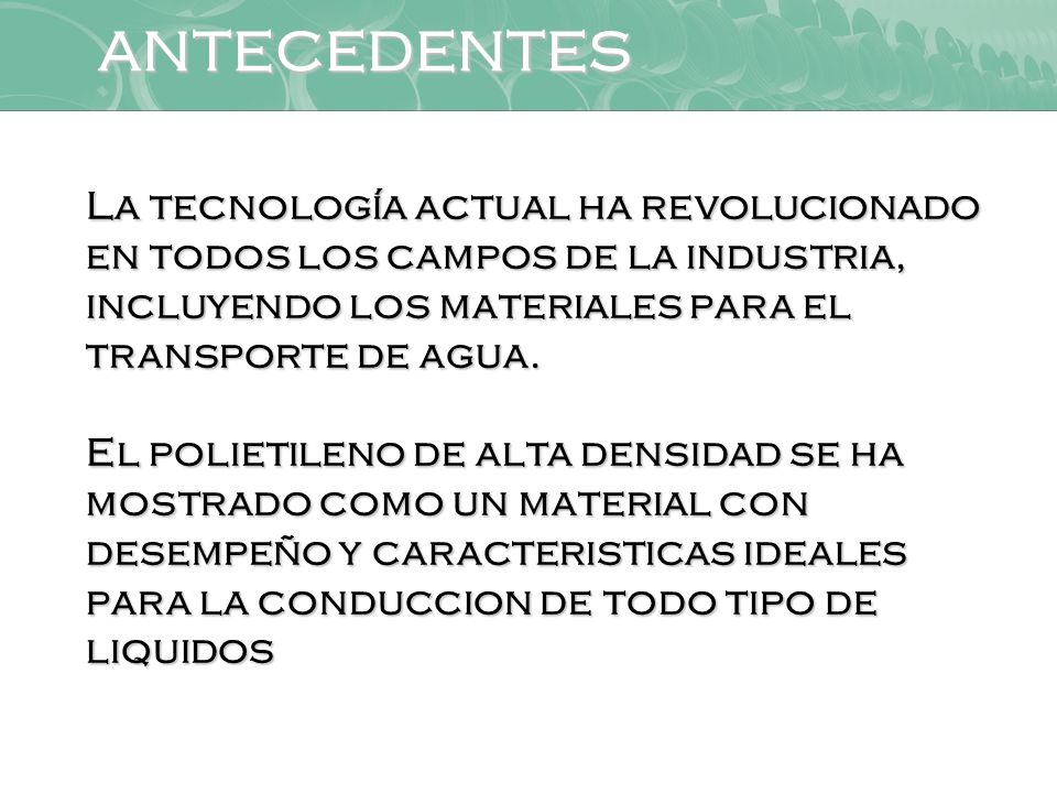 ANTECEDENTES La tecnología actual ha revolucionado en todos los campos de la industria, incluyendo los materiales para el transporte de agua.