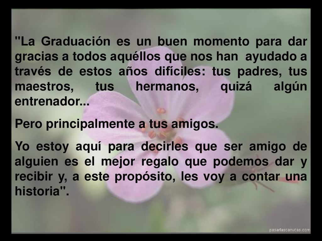 La Graduación es un buen momento para dar gracias a todos aquéllos que nos han ayudado a través de estos años difíciles: tus padres, tus maestros, tus hermanos, quizá algún entrenador...
