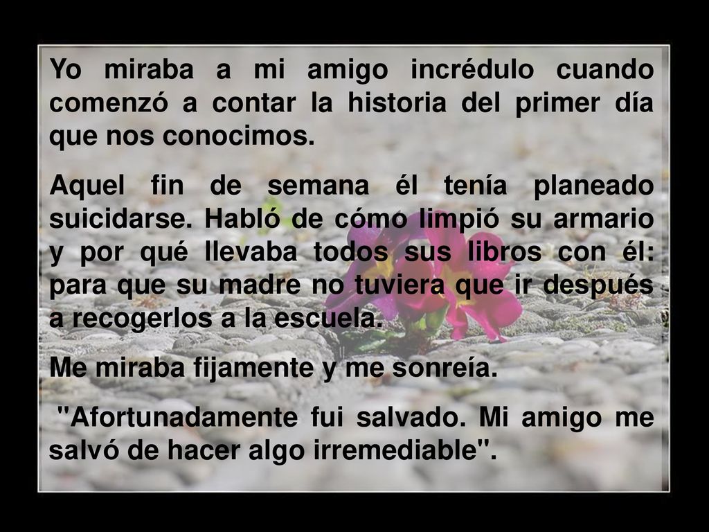 Yo miraba a mi amigo incrédulo cuando comenzó a contar la historia del primer día que nos conocimos.