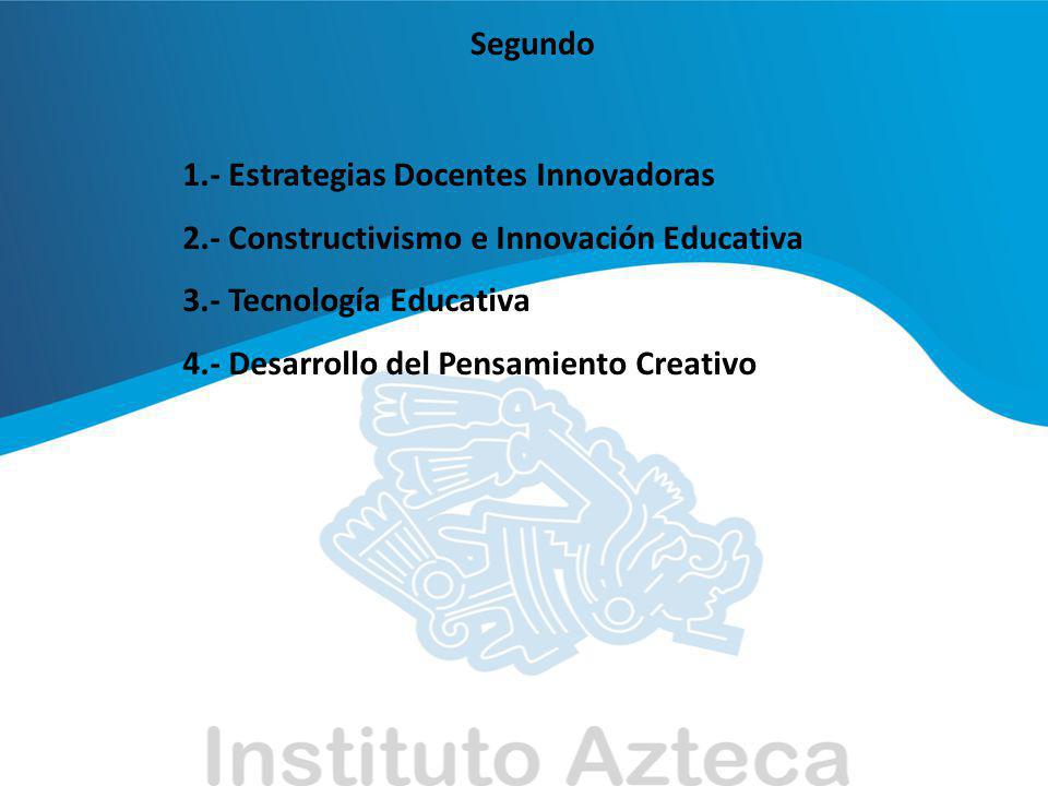 Segundo 1.- Estrategias Docentes Innovadoras. 2.- Constructivismo e Innovación Educativa. 3.- Tecnología Educativa.