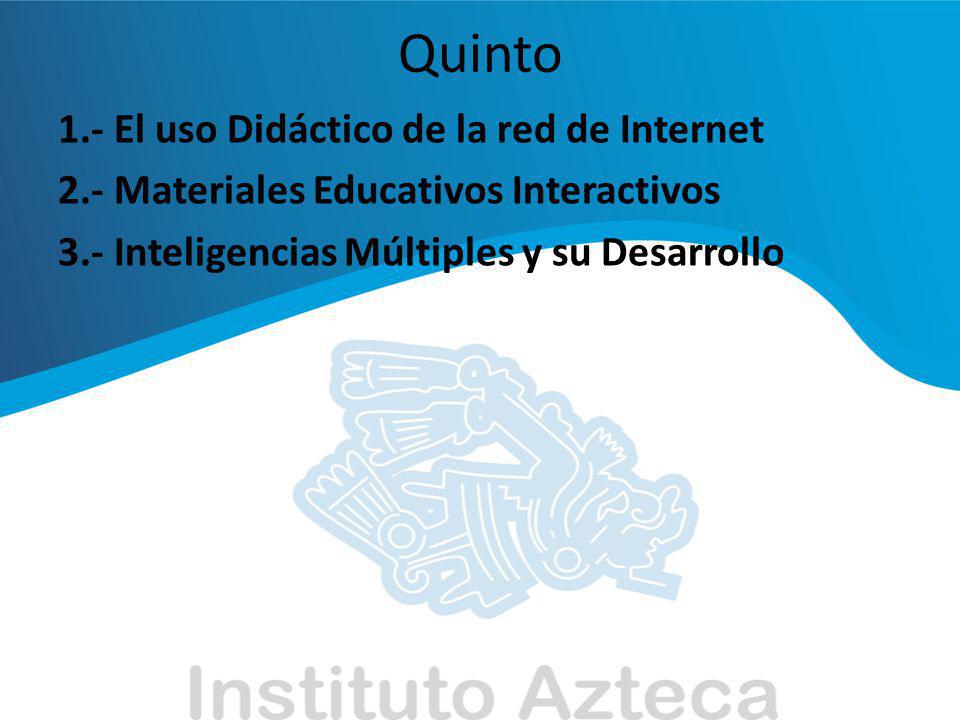 Quinto 1.- El uso Didáctico de la red de Internet 2.- Materiales Educativos Interactivos 3.- Inteligencias Múltiples y su Desarrollo