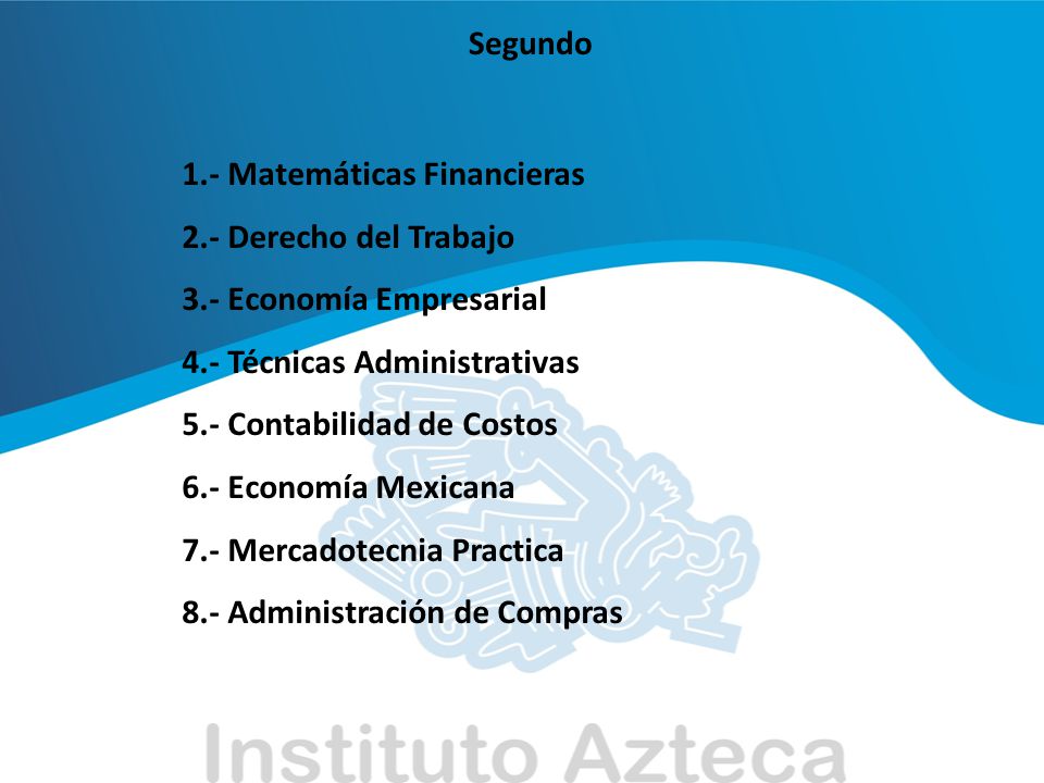 Segundo 1.- Matemáticas Financieras. 2.- Derecho del Trabajo. 3.- Economía Empresarial. 4.- Técnicas Administrativas.
